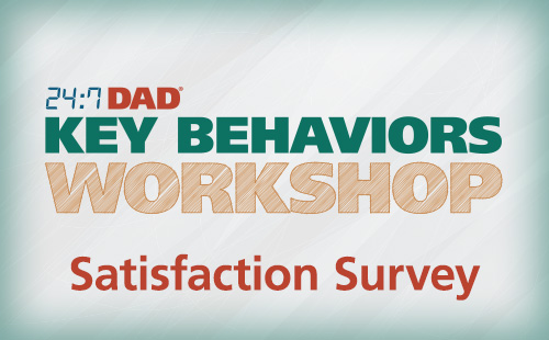 24:7 Dad® Key Behaviors Workshop Satisfaction Survey